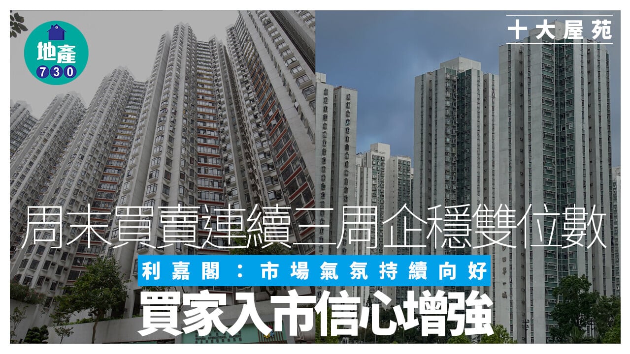 十大屋苑｜周末買賣連續三周企穩雙位數 利嘉閣：市場氣氛持續向好 買家入市信心增強