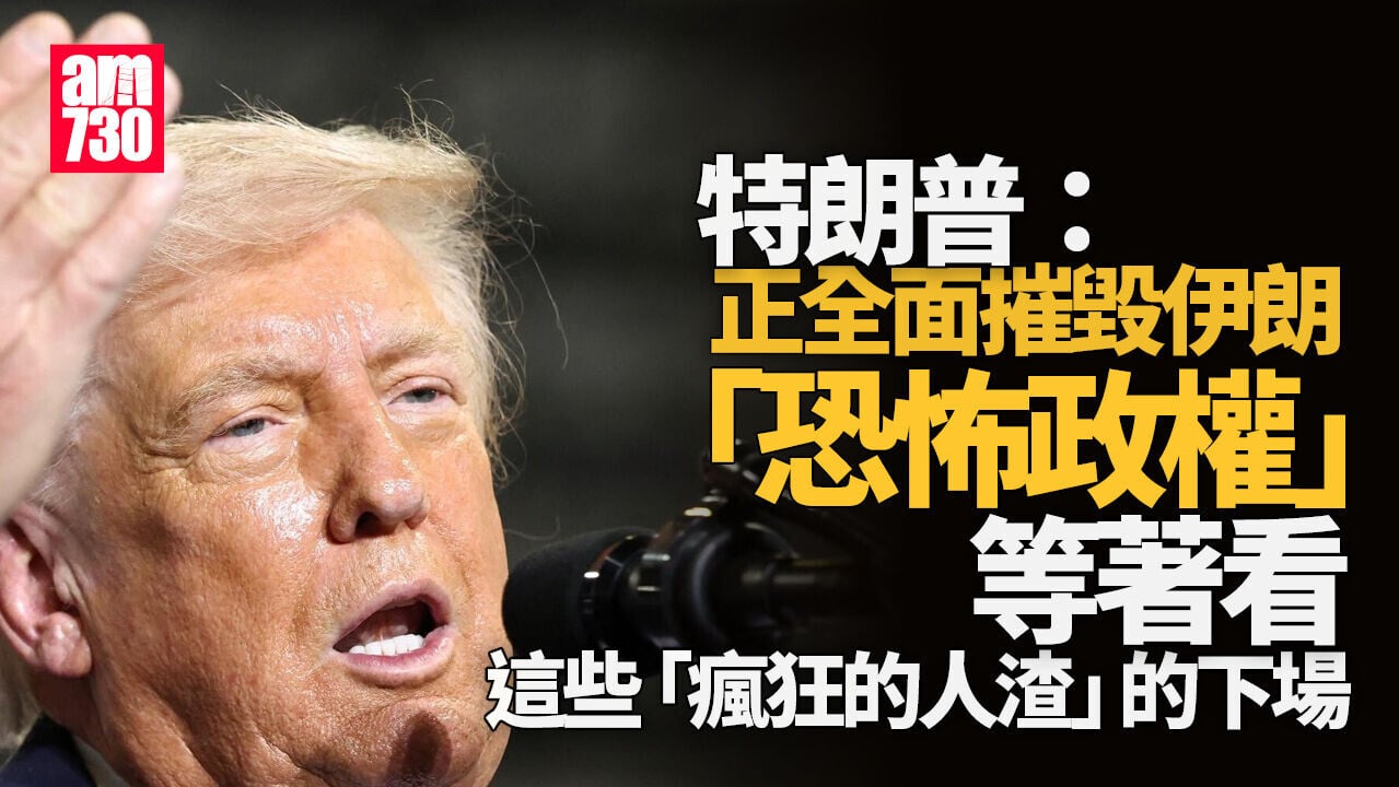 伊朗局勢｜特朗普：正摧毀恐怖政權　等着看瘋狂人渣下場