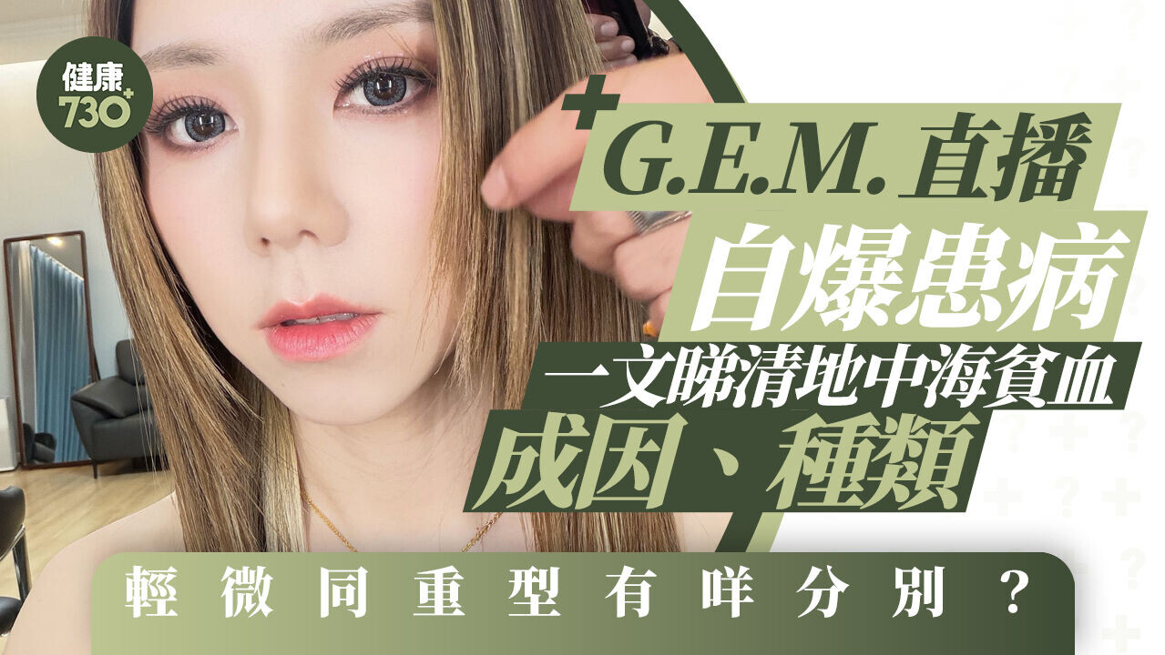 地中海貧血｜G.E.M.直播自爆患病 一文睇清地中海貧血成因、種類 輕微同重型有咩分別？