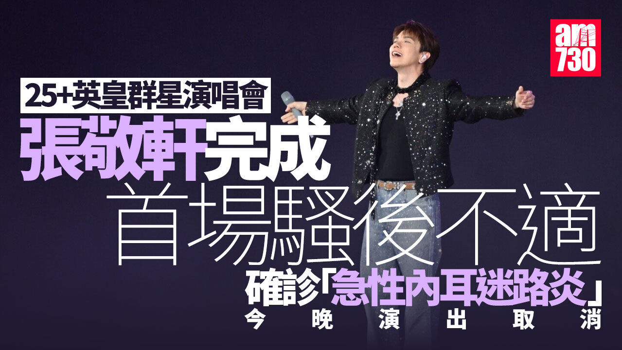 25+英皇群星演唱會｜張敬軒急性內耳迷路炎取消第二埸演出