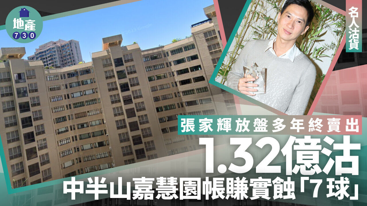 張家輝放盤多年終賣出 1.32億沽中半山嘉慧園帳賺實蝕「7球」｜名人沽貨