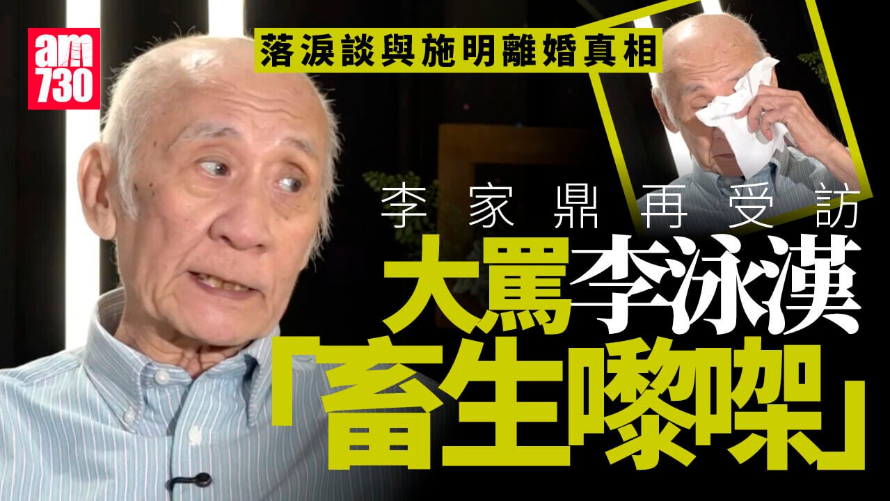 李家鼎提施明落淚斥李泳漢係畜生 首談離婚與親戚借錢有關