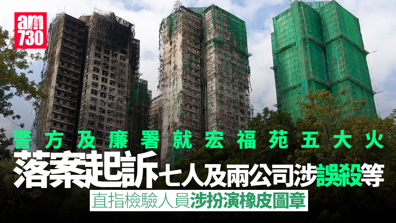 大埔宏福苑五級火｜警方及廉署落案起訴7人及兩間公司涉誤殺等　指檢驗人員涉扮演橡皮圖章