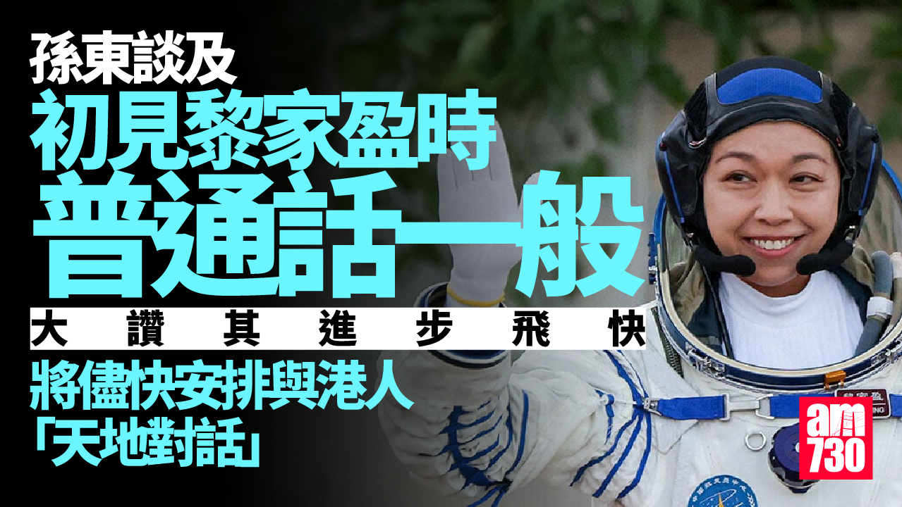 黎家盈太空人｜孫東料一兩月內安排與港人「天地對話」　讚黎家盈普通話進步快