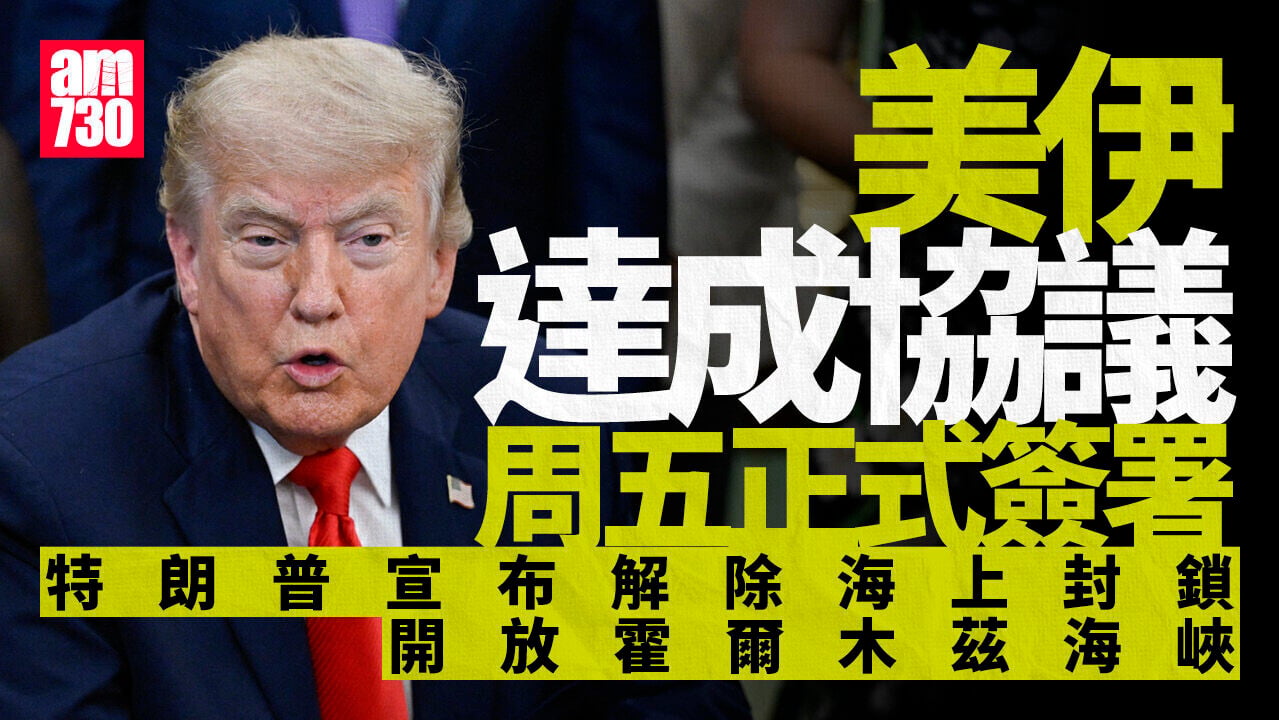 伊朗局勢｜美伊達成協議周五簽署　特朗普宣布解除海上封鎖