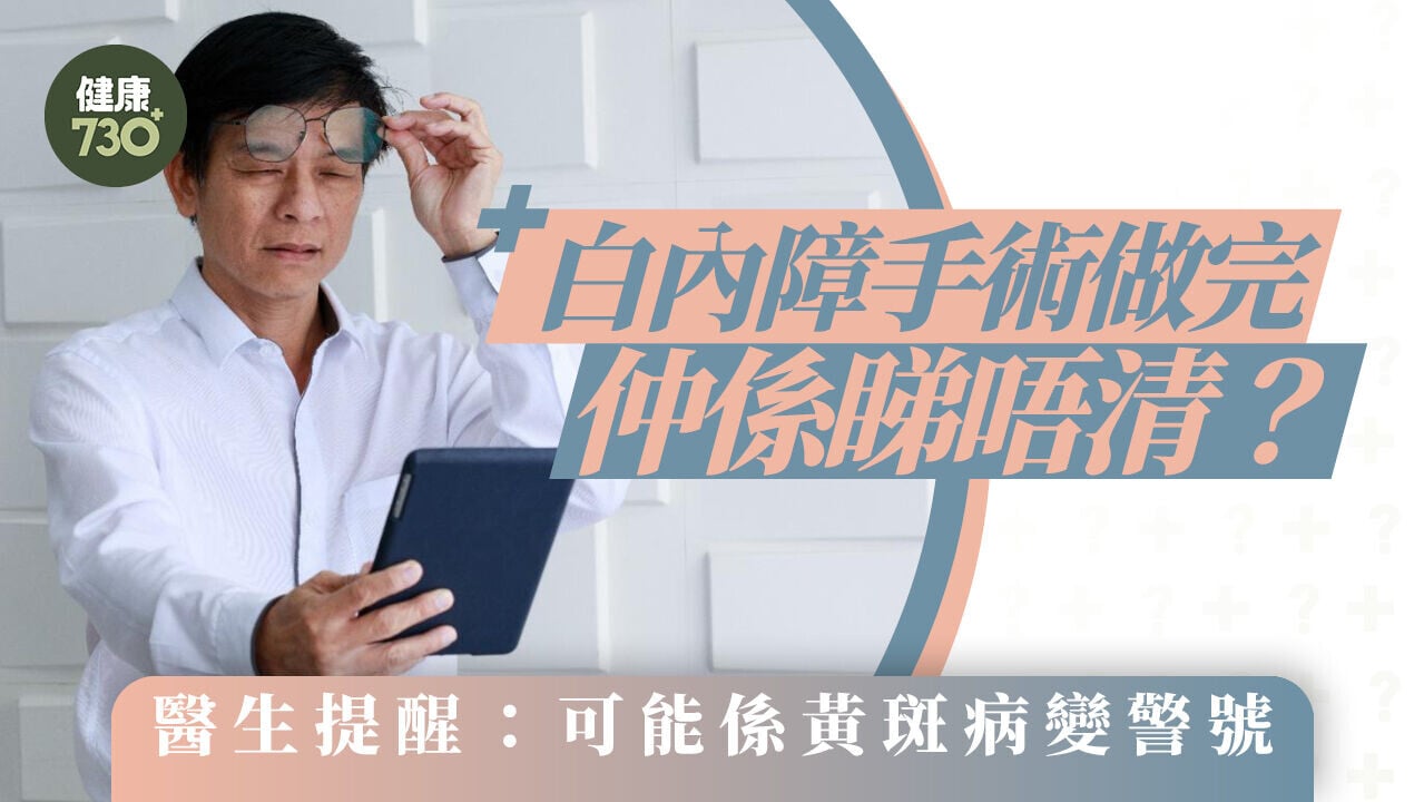 白內障手術做完仲係睇唔清？醫生提醒：可能係黃斑病變警號
