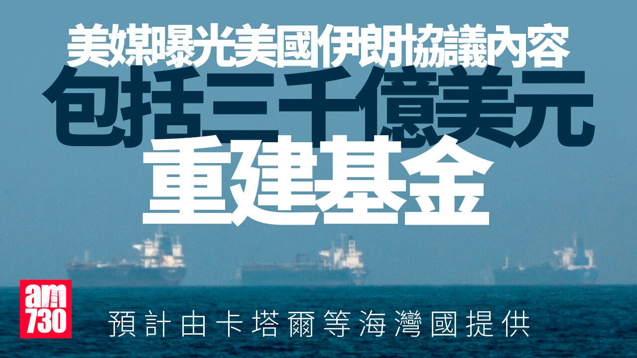 伊朗局勢｜美媒：協議涵蓋3000億重建基金及美軍撤離安排