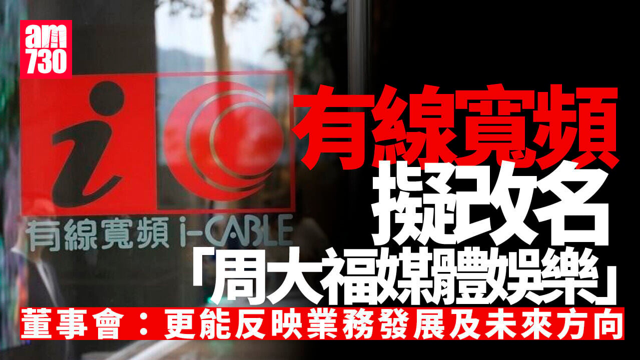 有線寬頻擬改名「周大福媒體娛樂」 反映業務發展及未來方向
