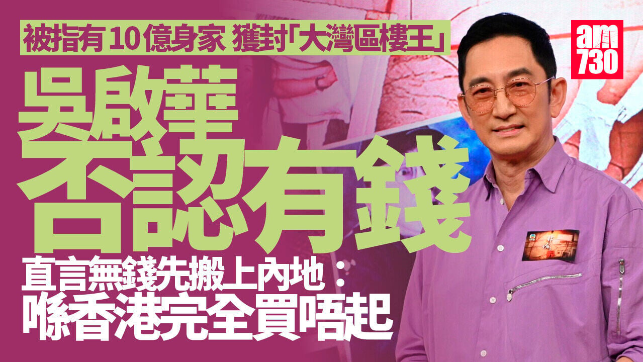 非份之罪｜吳啟華否認有10億身家兼樓王 自嘲撈唔掂返內地