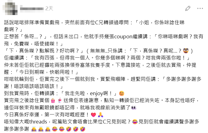 有女網民分享在戲院排隊買飛時,突獲陌生人送贈戲飛的經過,指對方因一個人用不上4張當日到期的門票換領券,便將其中兩張轉贈,樓主原想買飲品爆谷回禮,但已不見對方蹤影,故發帖「尋人」並向對方表達感謝。(Threads)