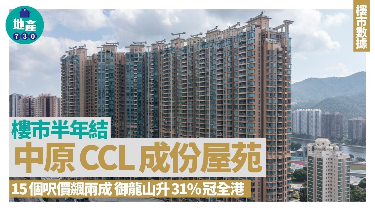 樓市半年結｜中原CCL成份屋苑15個呎價飊兩成 御龍山升31%冠全港