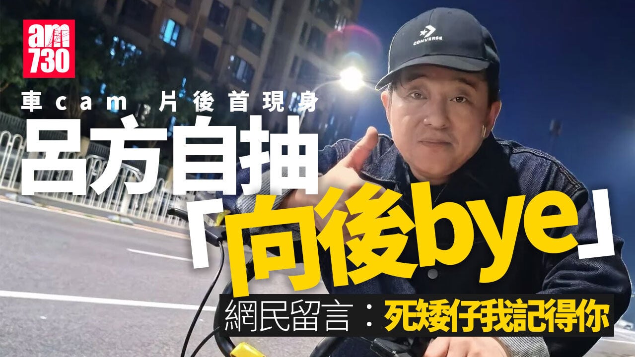 呂方車cam 片後首現身演繹「向後bye」自抽 網民瘋狂留言：死矮仔我記得你