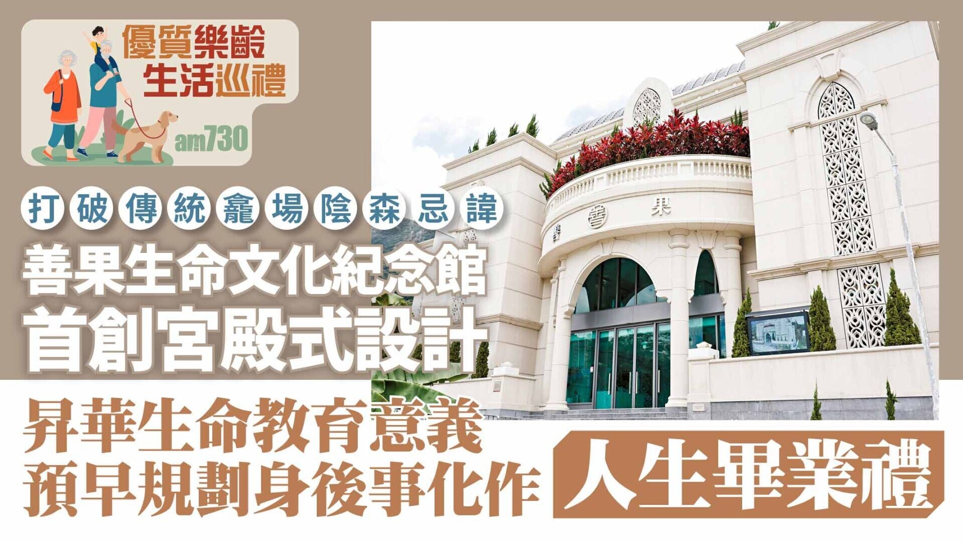 打破傳統龕場陰森忌諱 善果生命文化紀念館首創宮殿式設計 昇華生命教育意義 預早規劃身後事化作「人生畢業禮」｜優質樂齡生活巡禮