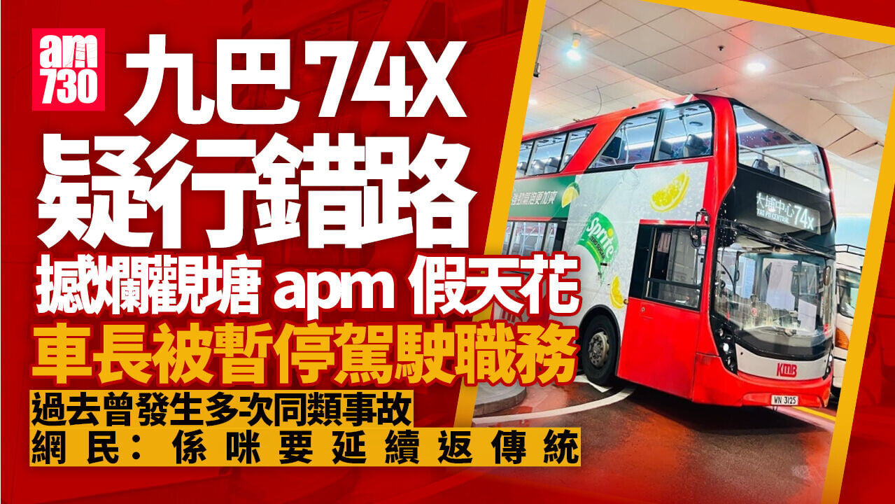 74X疑行錯路撼爛觀塘apm假天花 九巴：已暫停車長駕駛職務