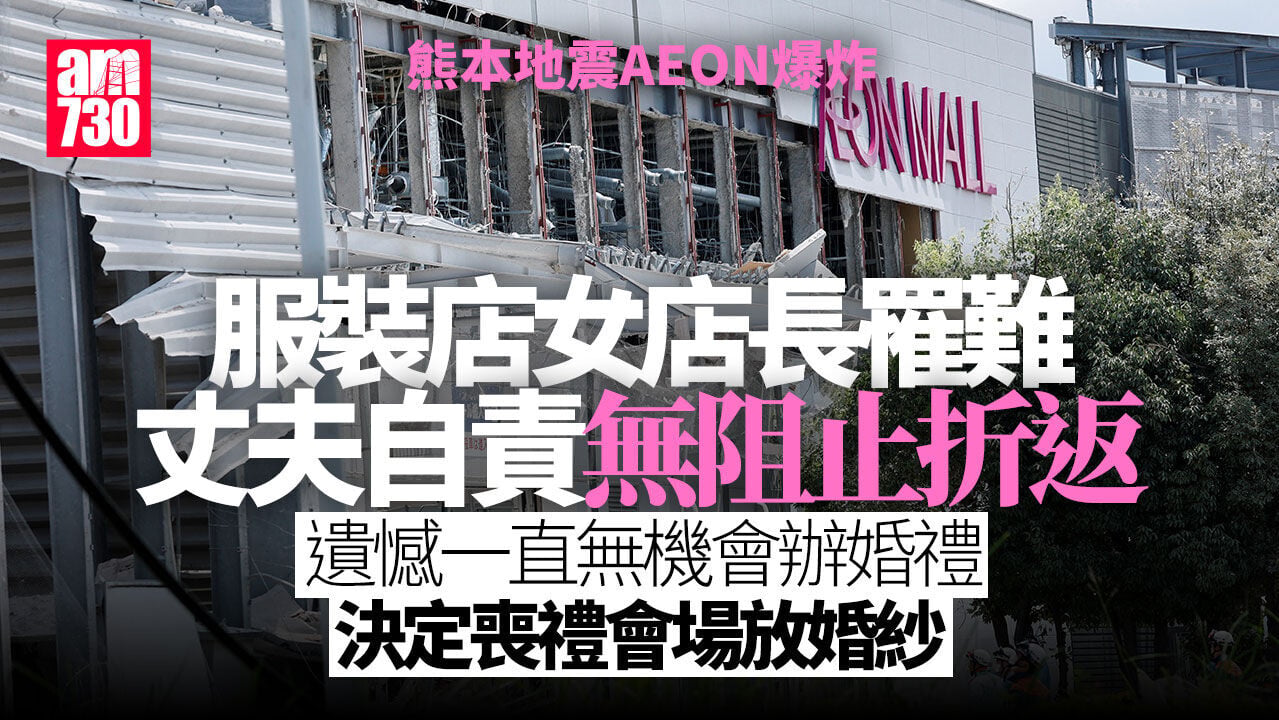 熊本地震｜Aeon商場爆炸痛失店長愛妻 丈夫自責：沒叫她不要回去 妻責任心強
