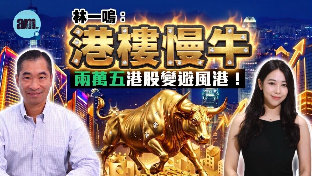 am智庫｜AI汰劣留強 港股反成資金避難所 林一鳴：港樓邁慢牛時代