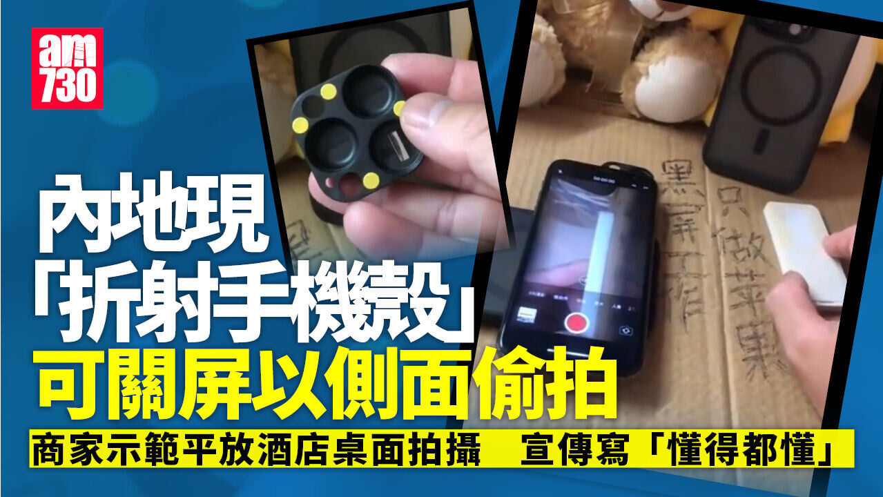 防不勝防！內地驚現「折射手機殼」偷拍不用鏡頭對住 手機側邊亦可拍攝（有片)