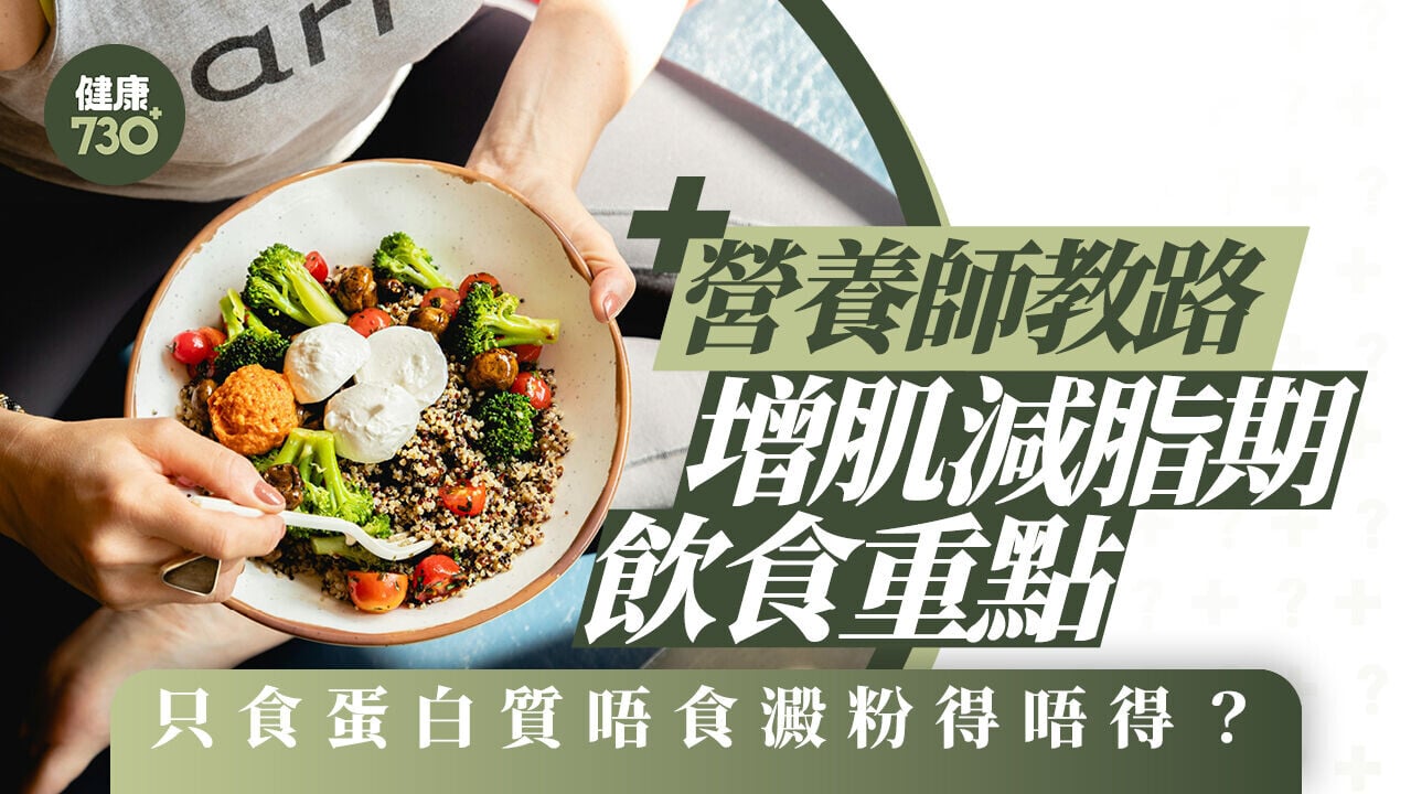 增肌vs減脂｜營養師教路增肌減脂期飲食重點 只食蛋白質唔食澱粉得唔得？