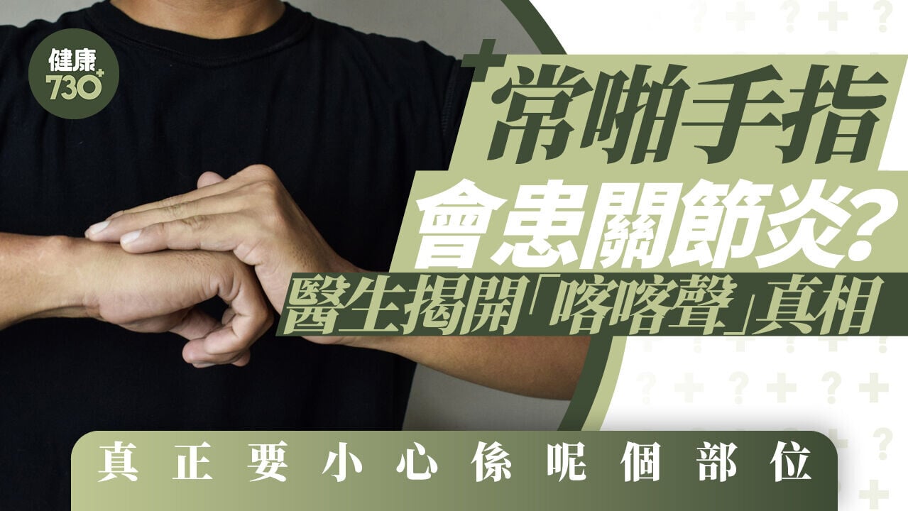 常啪手指會患關節炎？醫生揭開「喀喀聲」真相 真正要小心係呢個部位