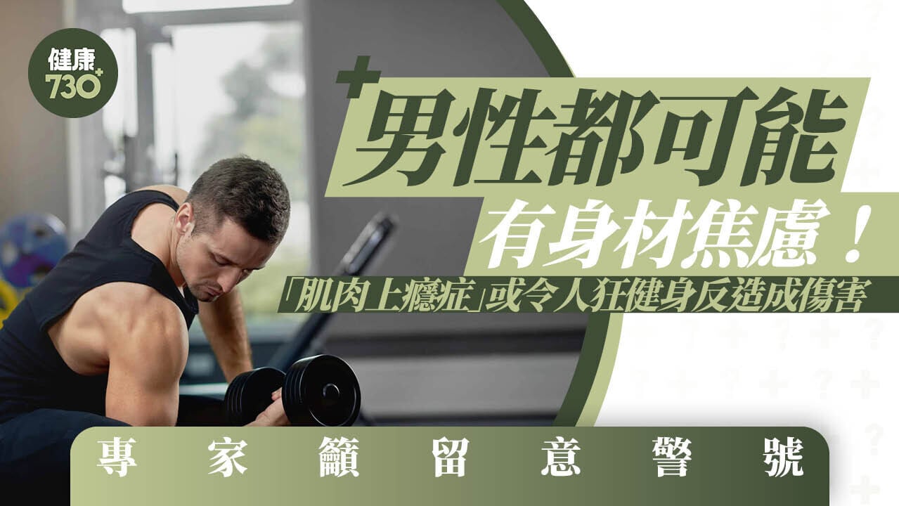 男性都可能有身材焦慮！「肌肉上癮症」或令人狂健身反造成傷害 專家籲留意警號