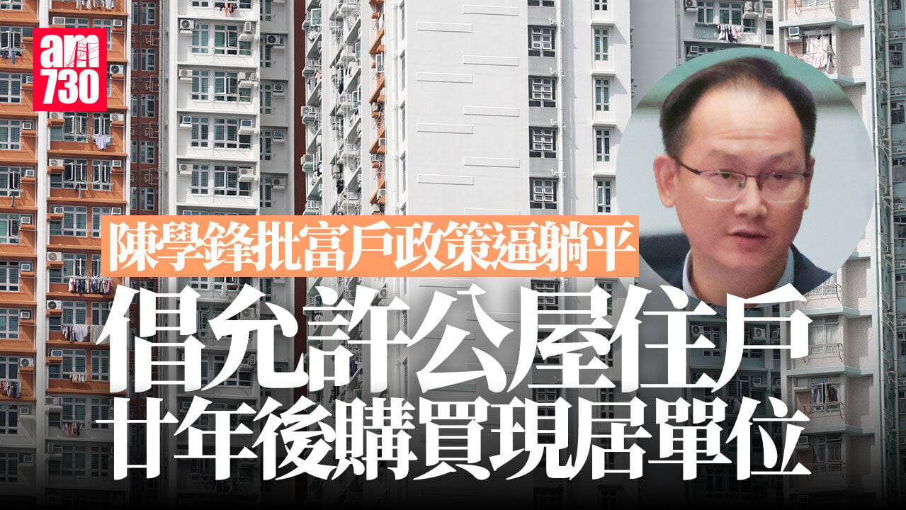 陳學鋒批公屋富戶政策逼躺平　倡「先租後買」允許20年後購買現居單位