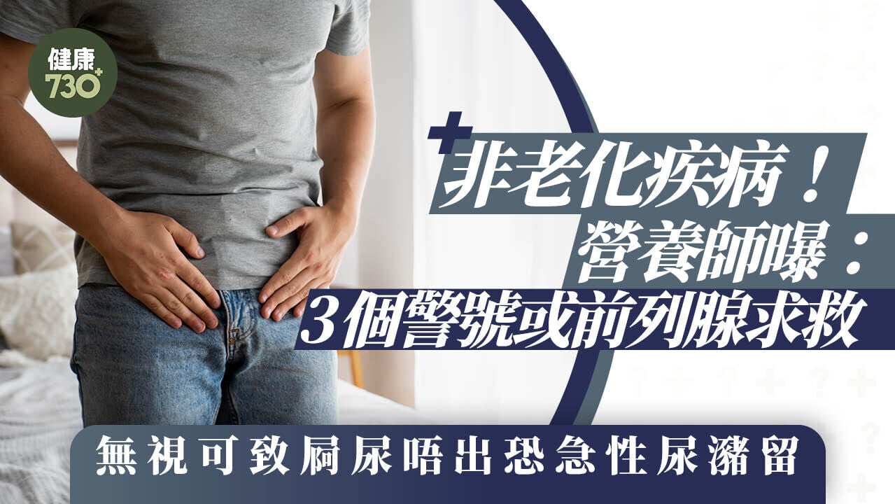 前列腺肥大｜非老化疾病！營養師曝：3個警號或前列腺求救 無視可致屙尿唔出恐急性尿瀦留