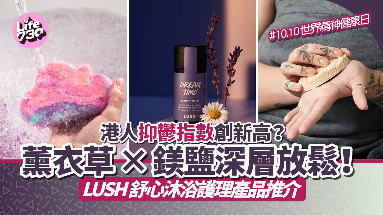 世界精神健康日｜港人抑鬱指數創新高？薰衣草x鎂鹽深層放鬆！LUSH舒心沐浴護理產品推介