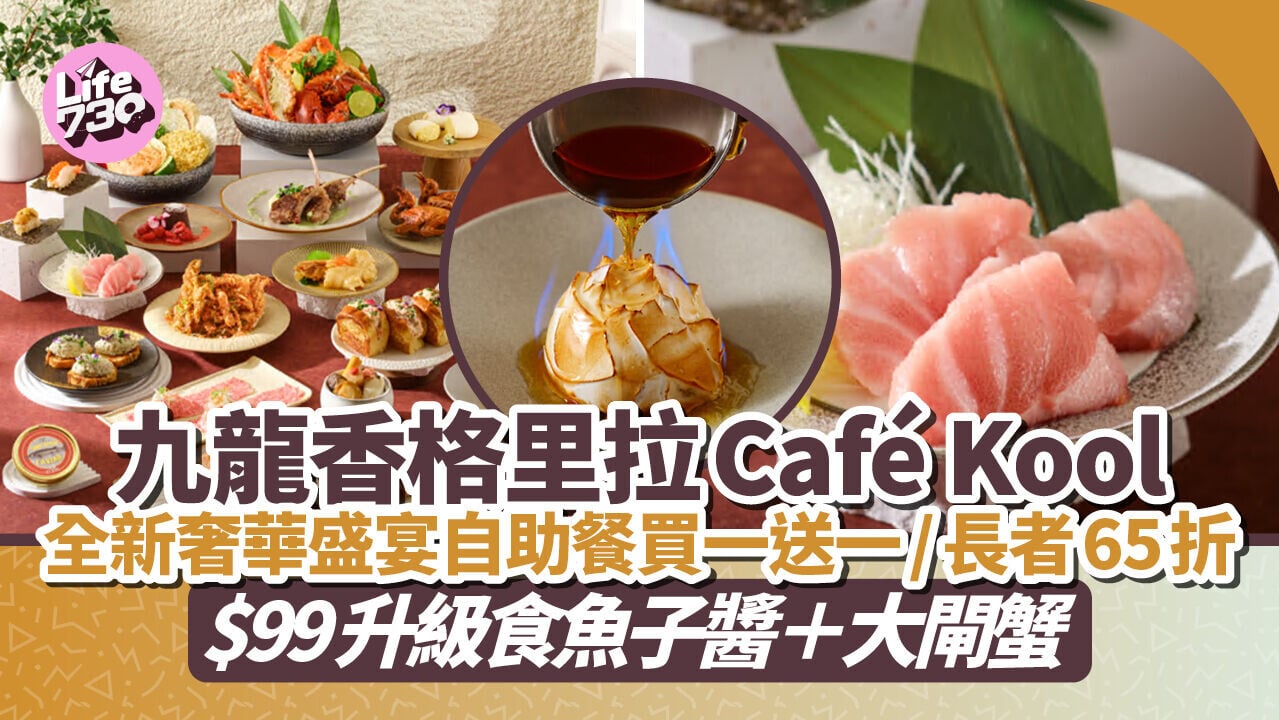 自助餐推介｜九龍香格里拉Café Kool全新奢華盛宴自助餐登場！即搶買一送一優惠＋$99升級魚子醬、大閘蟹
