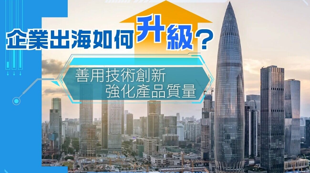 企業出海如何升級？ 善用技術創新 強化產品質量