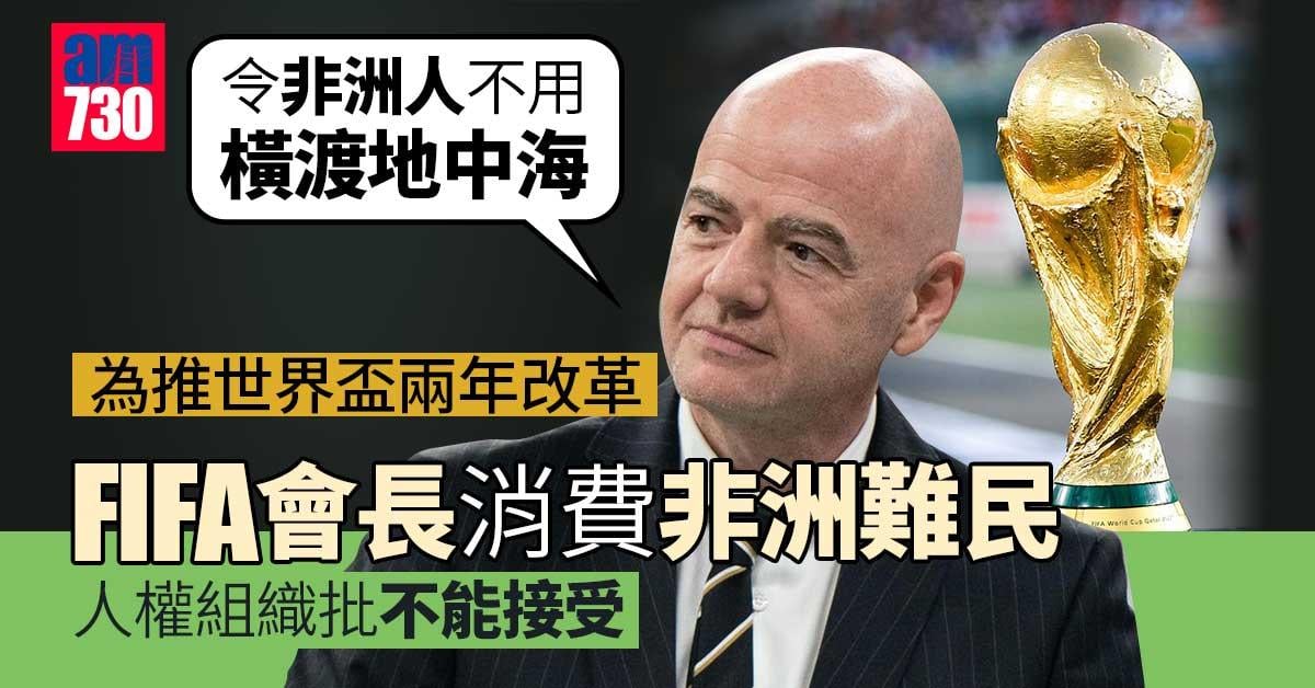 世界盃︱國際足協會長為推兩年改革　消費非洲難民捱轟
