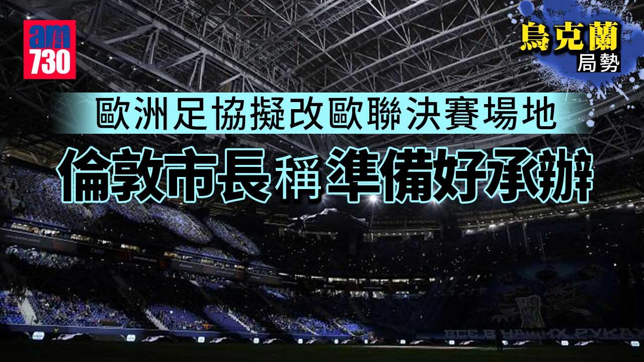 烏克蘭局勢｜歐洲足協擬改歐聯決賽場地