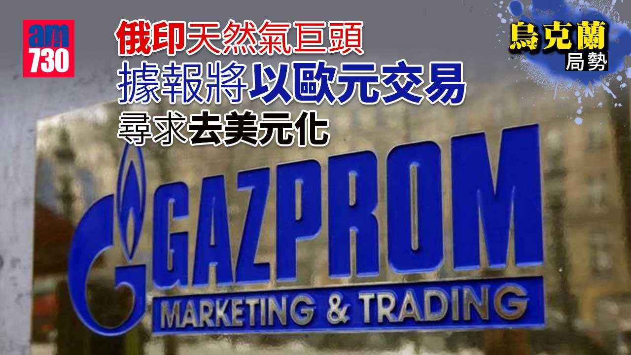 烏克蘭局勢｜俄印天然氣巨頭據報將以歐元交易 尋求去美元化