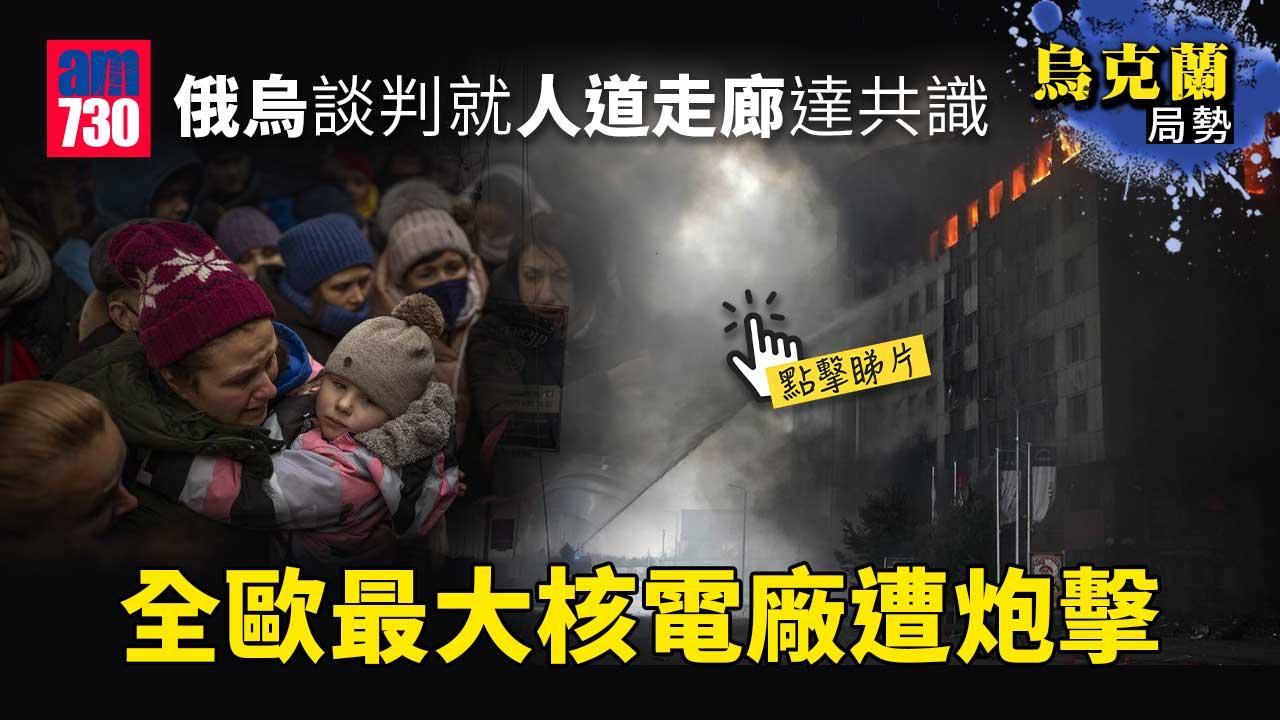 烏克蘭局勢｜俄烏談判就人道走廊達共識　全歐最大核電廠遭炮擊起火(持續更新)(有片)