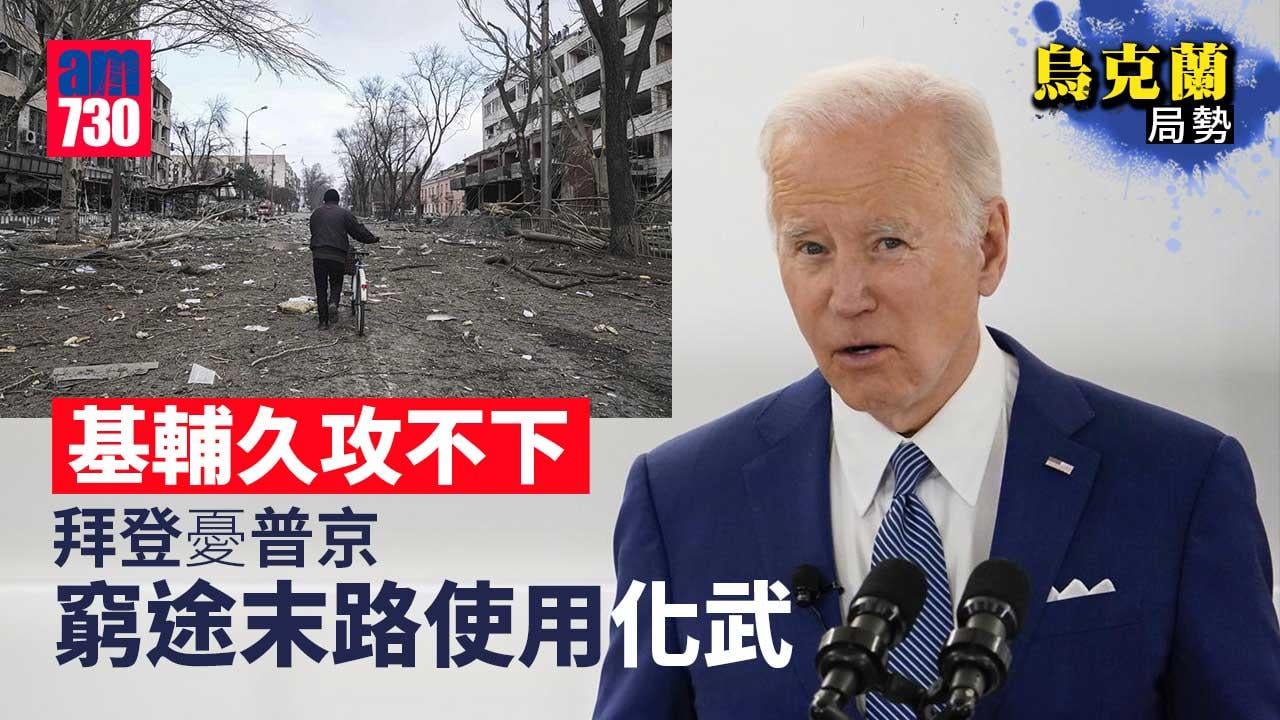 烏克蘭局勢｜基輔久攻不下　拜登憂普京窮途末路使用化武