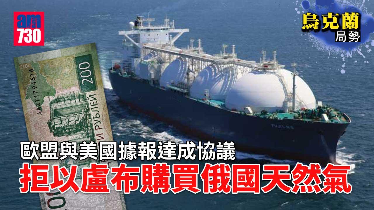 烏克蘭局勢｜歐盟與美國據報達成協議　拒以盧布購買俄國天然氣