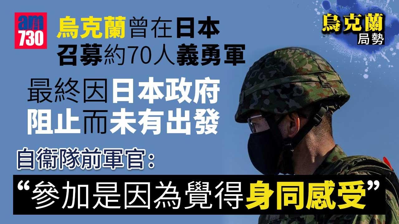 烏克蘭局勢｜70義勇軍遭政府阻撓　前日本自衞隊軍官稱與烏克蘭人感同身受