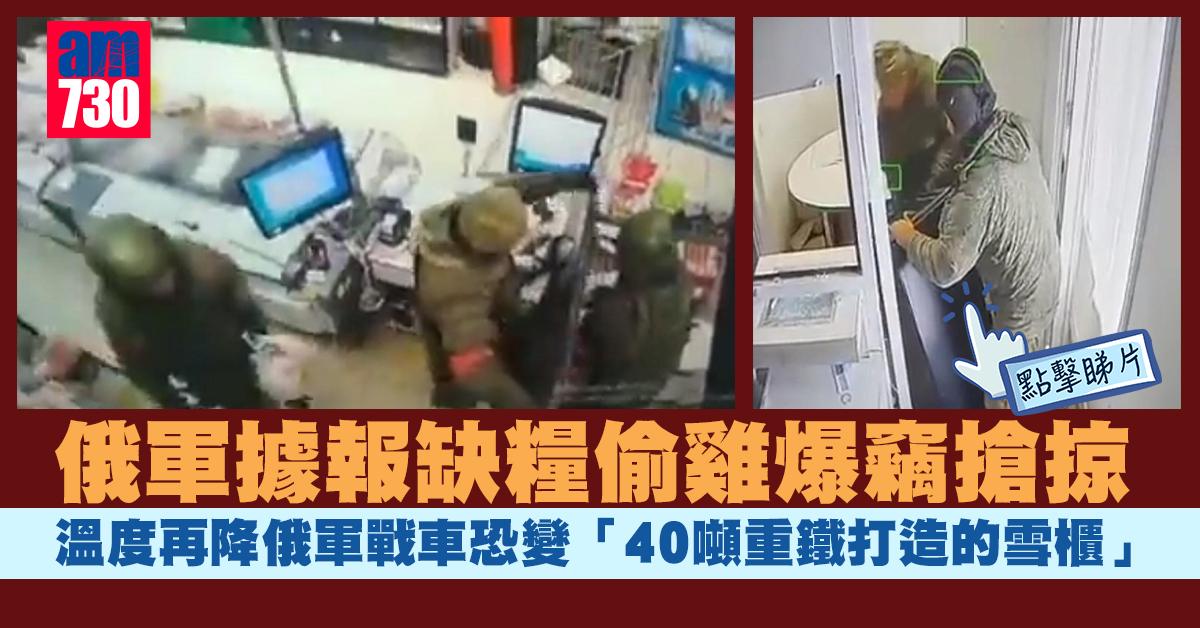 烏克蘭局勢｜俄軍據報缺糧偷雞爆竊搶掠　冷峰持續俄戰車恐變雪櫃(有片)