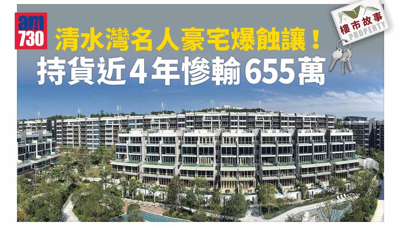 樓市故事｜清水灣名人豪宅爆蝕讓 持貨4年慘輸655萬