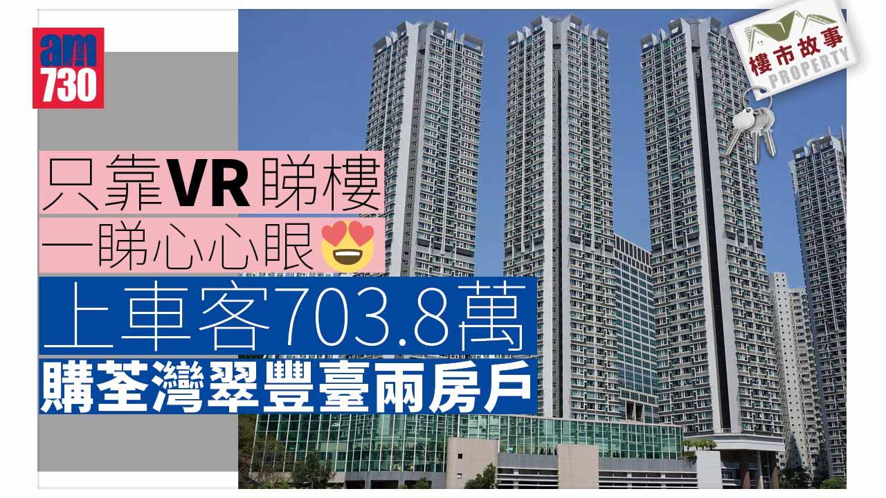 樓盤故事｜只靠VR睇樓 一睇心心眼 上車客703.8萬購荃灣翠豐臺兩房戶