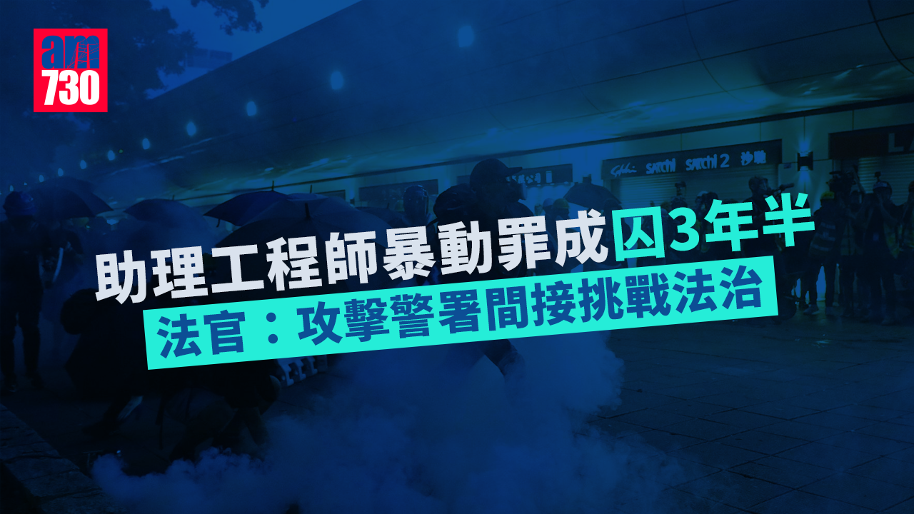 修例風波｜助理工程師暴動罪成囚3年半　官：攻擊警署間接挑戰法治