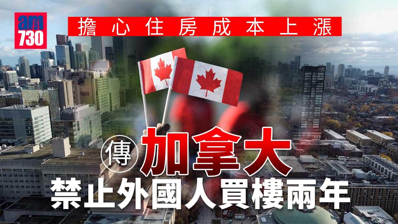 加拿大據報將禁止外國人買樓兩年　為當地樓市降溫