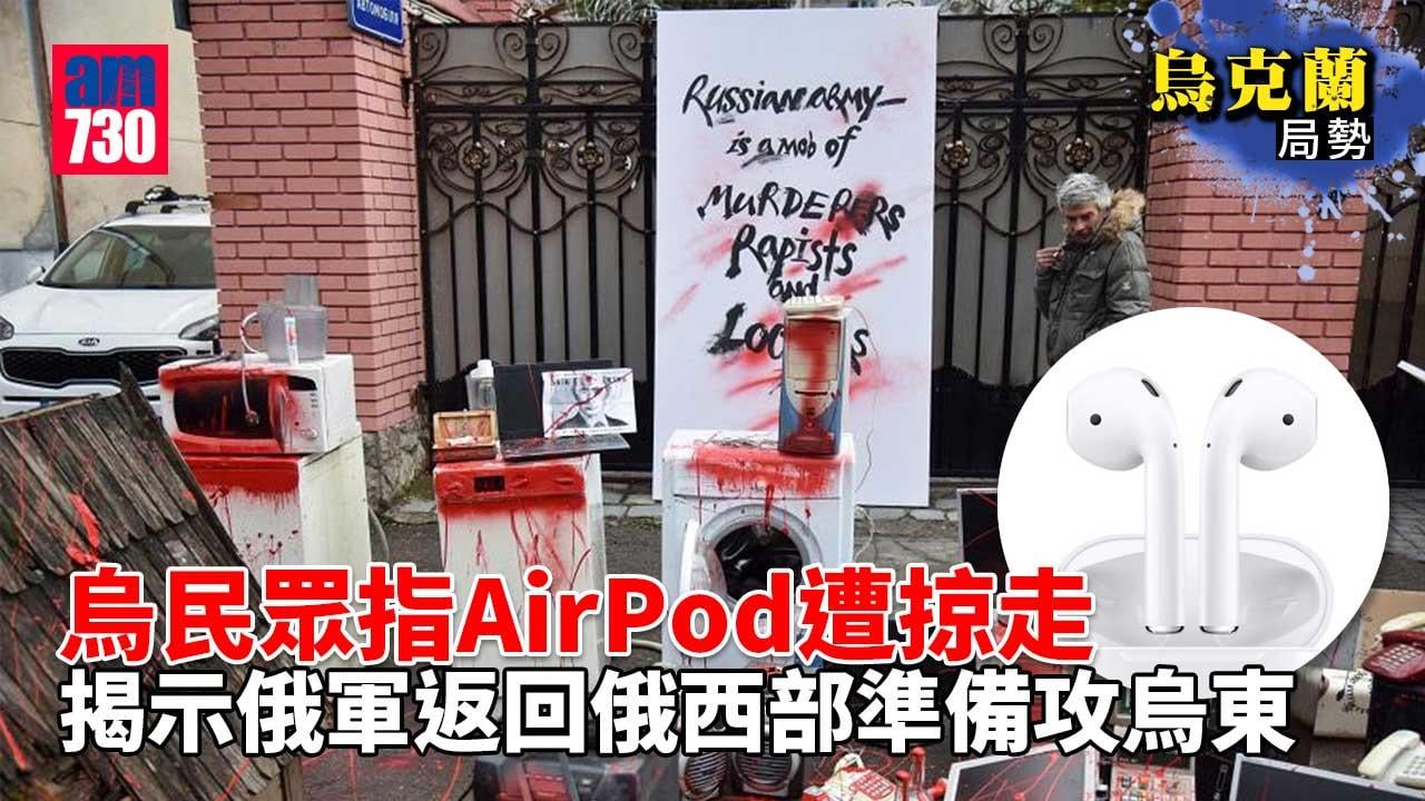 烏克蘭局勢｜搶掠烏民眾AirPod-俄軍洩部署行蹤