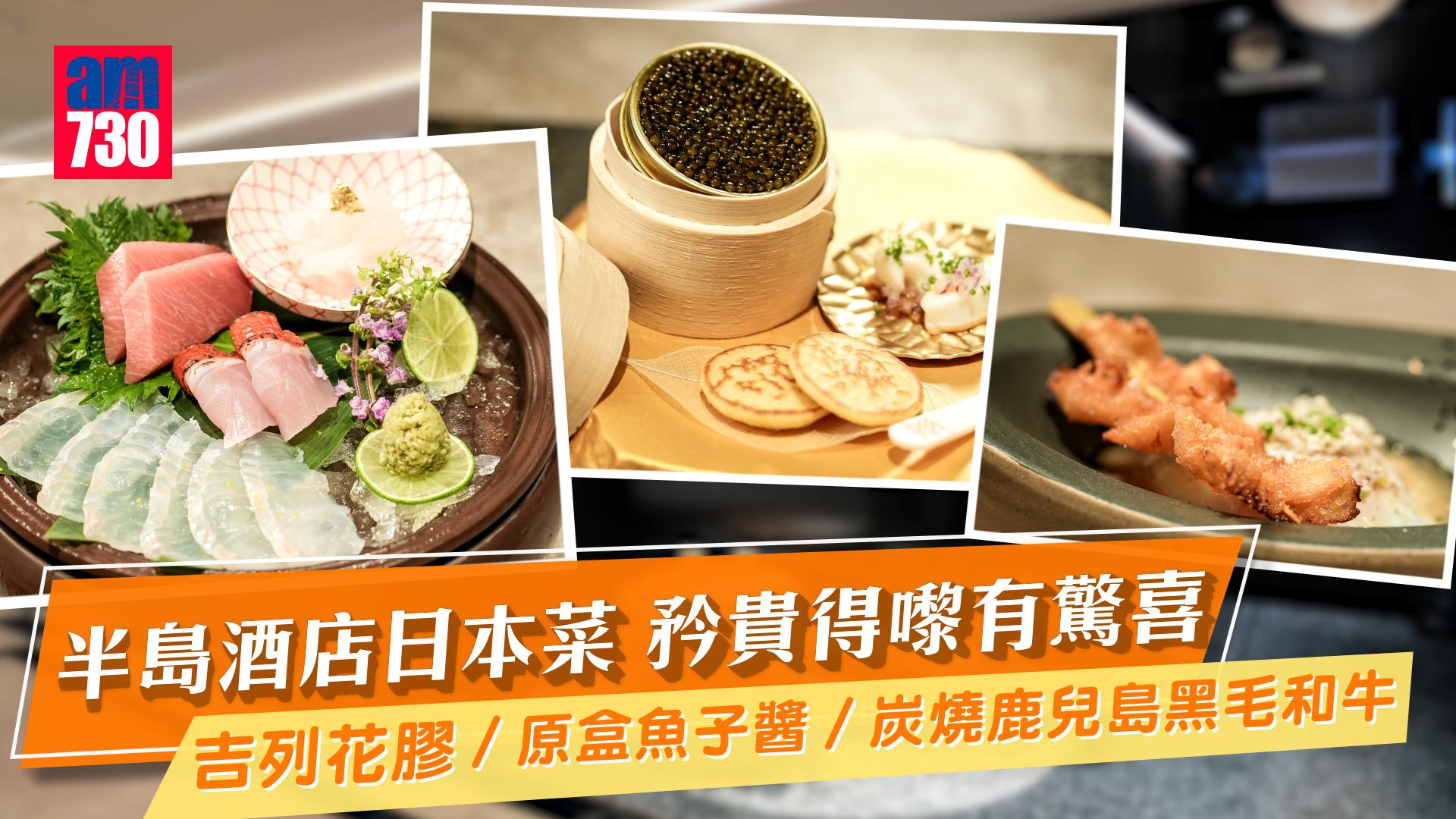 食豪啲｜半島酒店日本菜 矜貴得嚟有驚喜！ 少有吉列花膠／原盒魚子醬／炭燒鹿兒島黑毛和牛
