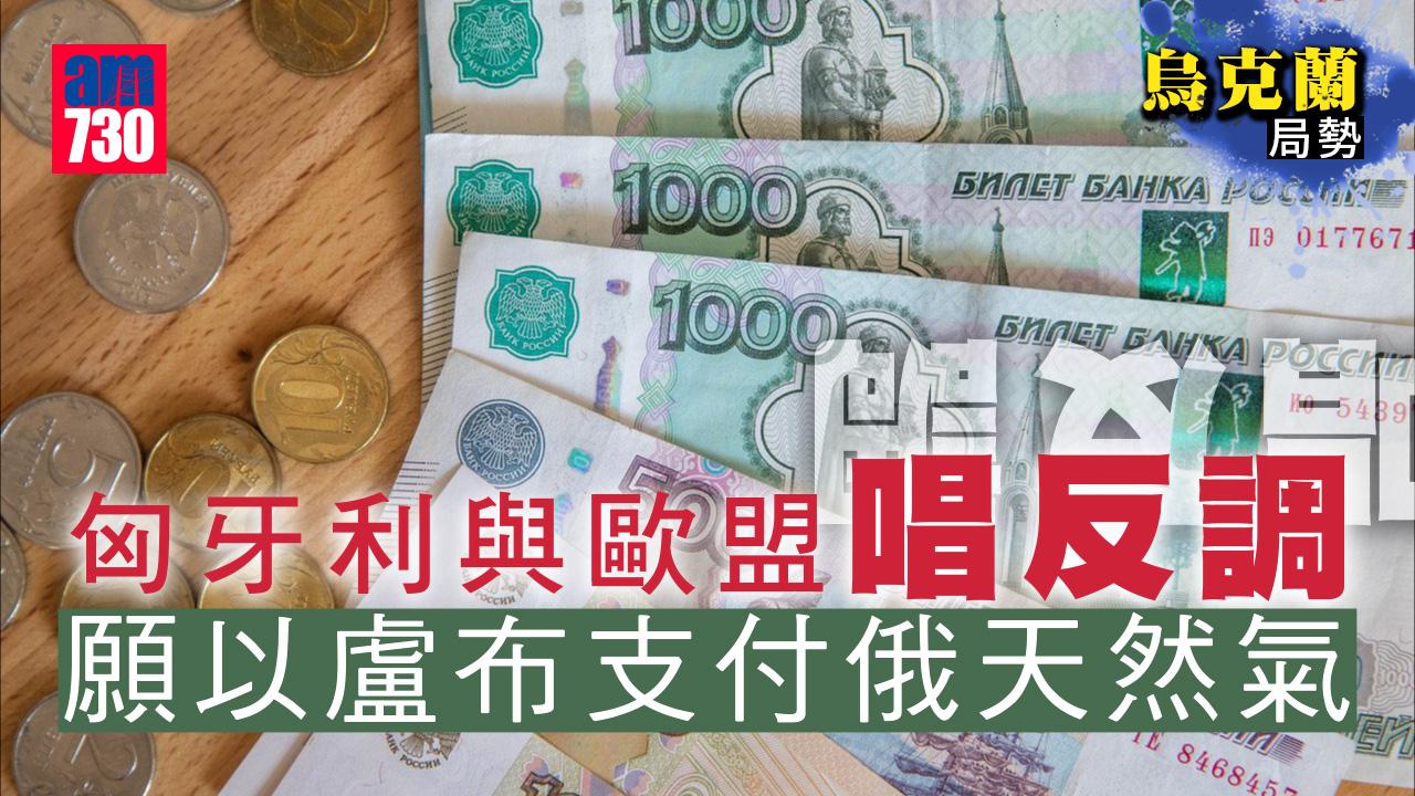 烏克蘭局勢｜匈牙利與歐盟唱反調　願以盧布支付俄天然氣