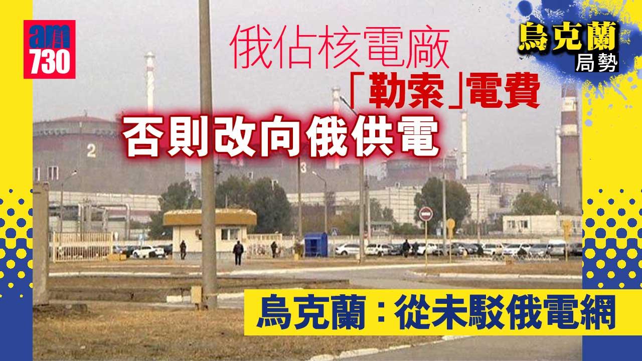 烏克蘭局勢︱俄佔核電廠「勒索」電費否則改向俄供電　烏稱未駁俄電網
