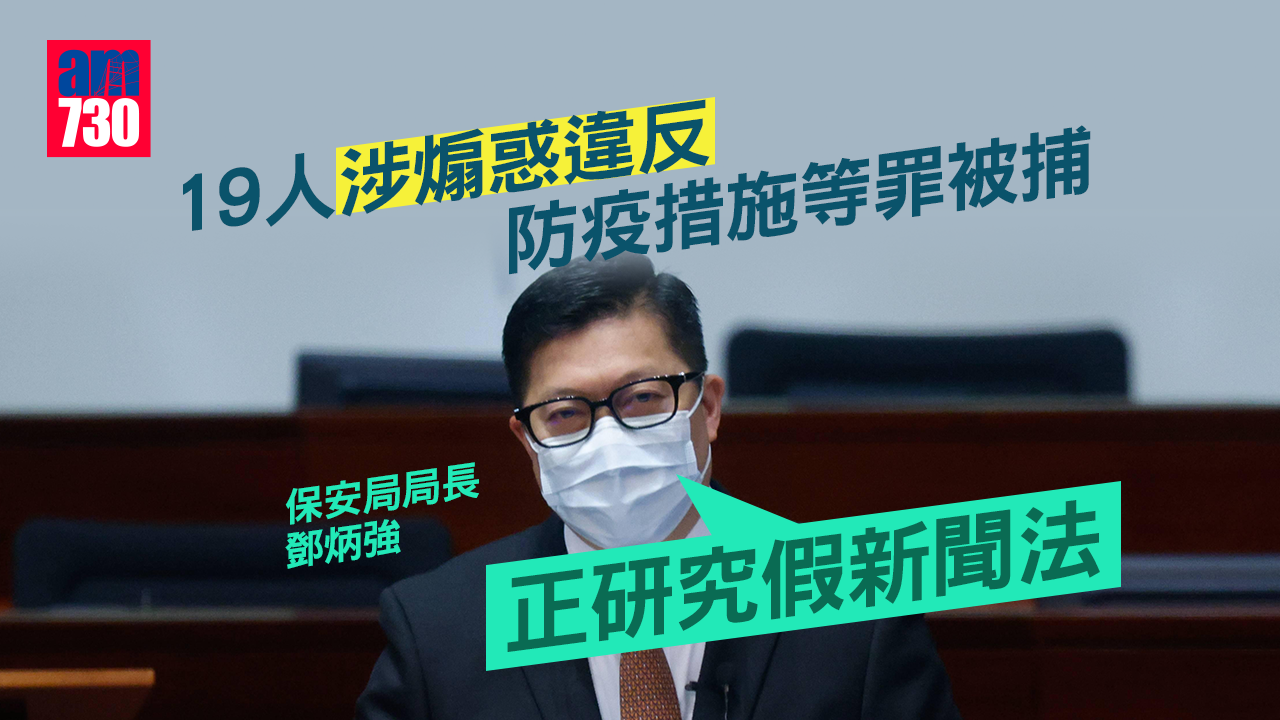 19人煽惑違反防疫措施 發放虛假抗疫消息被捕 鄧炳強︰正研究「假新聞法」
