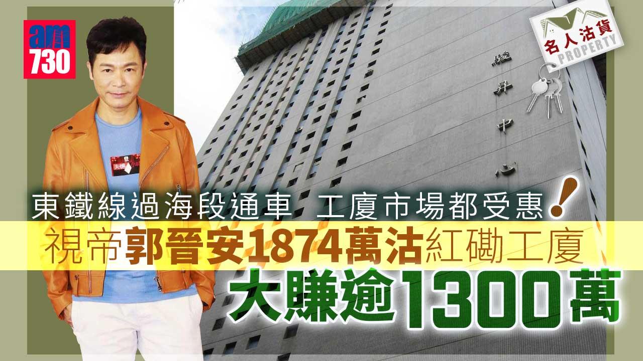 名人沽貨｜視帝郭晉安1874萬沽紅磡工廈 大賺逾1300萬