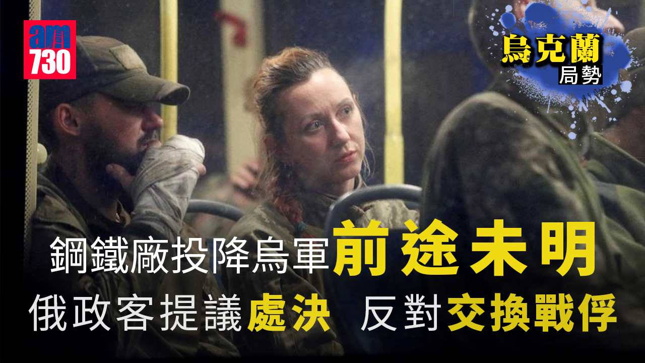 烏克蘭局勢｜亞速鋼鐵廠959烏軍投降前途未明 俄政客倡處決