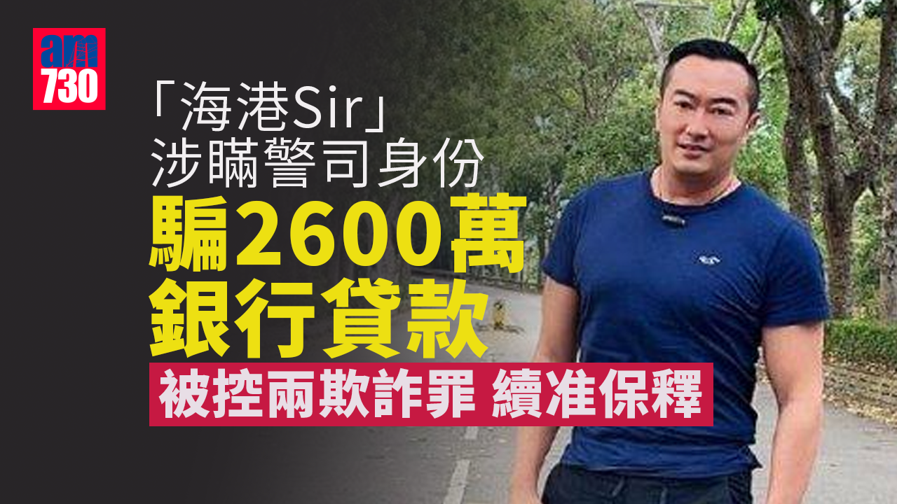 「海港Sir」涉瞞警司身份騙2600萬銀行貸款 被控兩欺詐罪 續准保釋至7月19日再訊