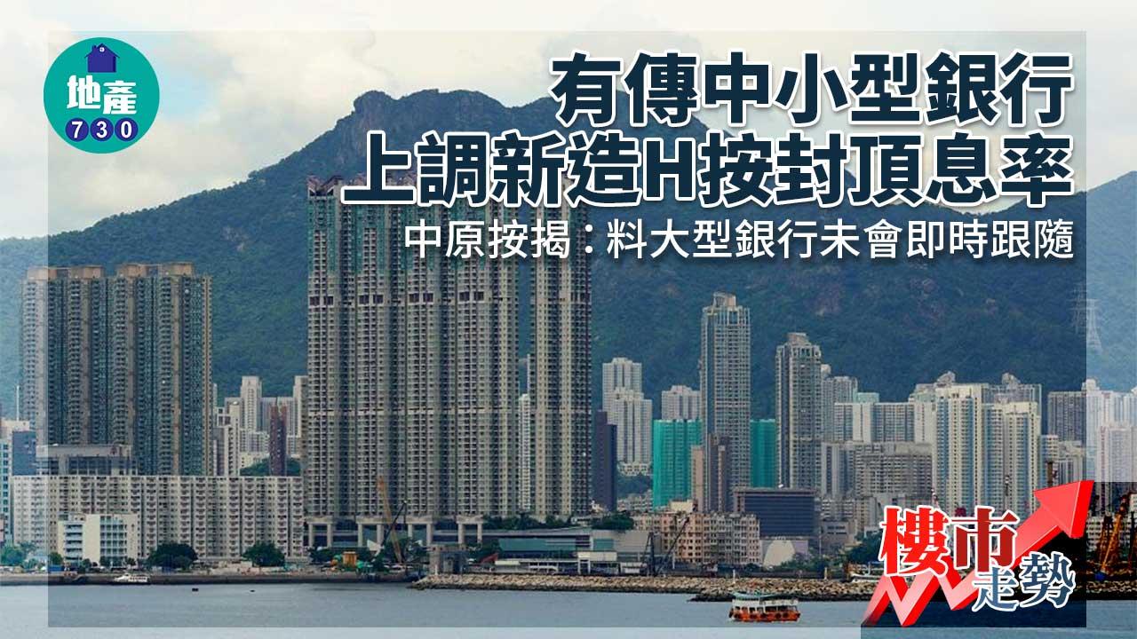 樓市走勢｜巿傳中小型銀行上調新造H按封頂息率 中原按揭：料大型銀行未會即時跟隨